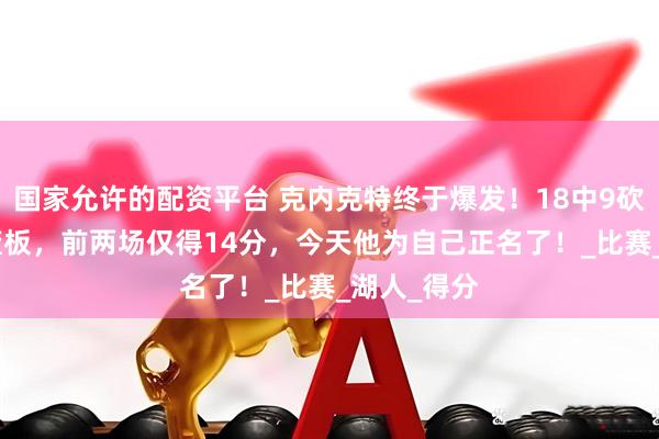 国家允许的配资平台 克内克特终于爆发！18中9砍下25分8篮板，前两场仅得14分，今天他为自己正名了！_比赛_湖人_得分
