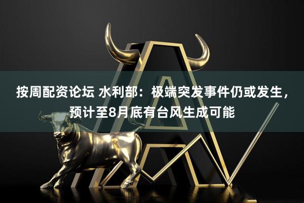 按周配资论坛 水利部：极端突发事件仍或发生，预计至8月底有台风生成可能