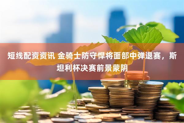 短线配资资讯 金骑士防守悍将面部中弹退赛，斯坦利杯决赛前景蒙阴