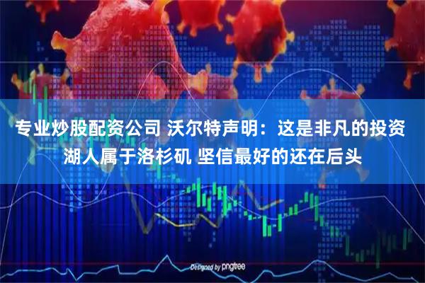 专业炒股配资公司 沃尔特声明：这是非凡的投资 湖人属于洛杉矶 坚信最好的还在后头