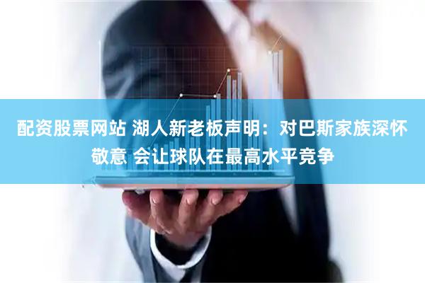 配资股票网站 湖人新老板声明:对巴斯家族深怀敬意 会让球队在最高水平竞争